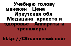 Учебную голову манекен › Цена ­ 5 000 - Иркутская обл. Медицина, красота и здоровье » Аппараты и тренажеры   